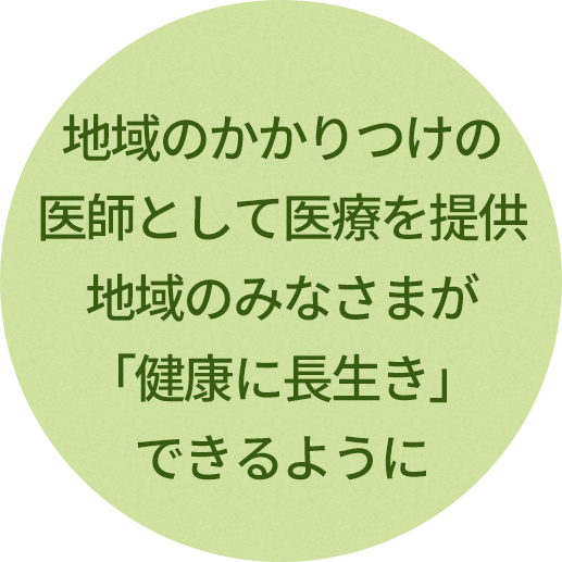 地域のかかりつけの医師として医療を提供地域のみなさまが「健康に長生き」できるように